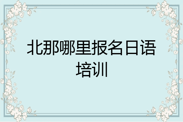 北那哪里报名日语培训