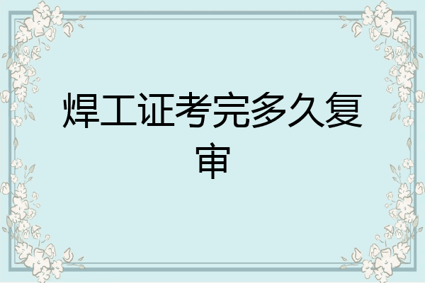 焊工证考完多久复审