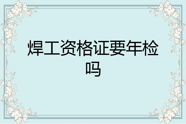 焊工资格证要年检吗