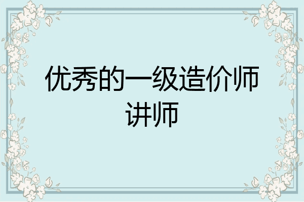 优秀的一级造价师讲师