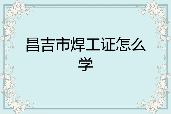 昌吉市焊工证怎么学