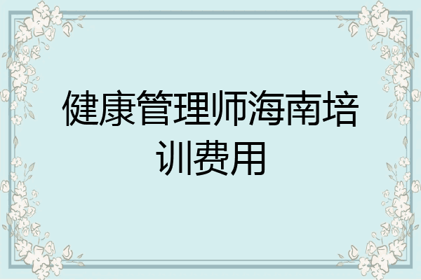 健康管理师海南培训费用