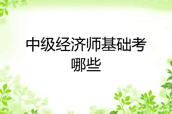 中级经济师基础考哪些