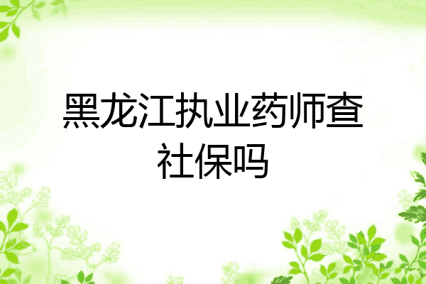 黑龙江执业药师查社保吗