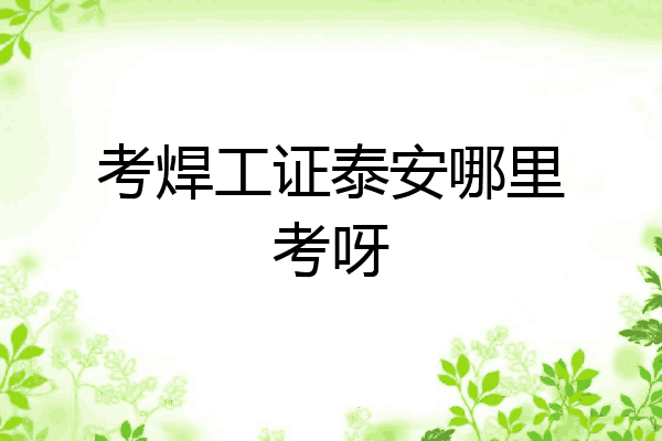 考焊工证泰安哪里考呀
