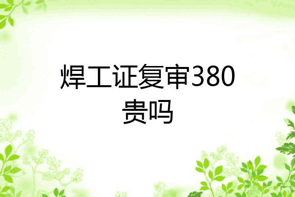 焊工证复审380贵吗