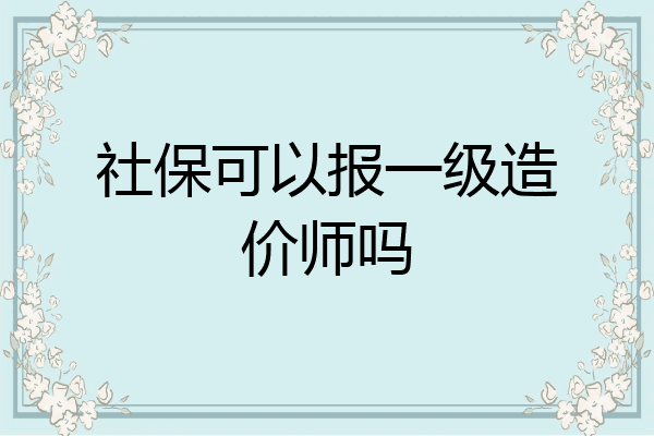 社保可以报一级造价师吗