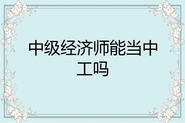 中级经济师能当中工吗