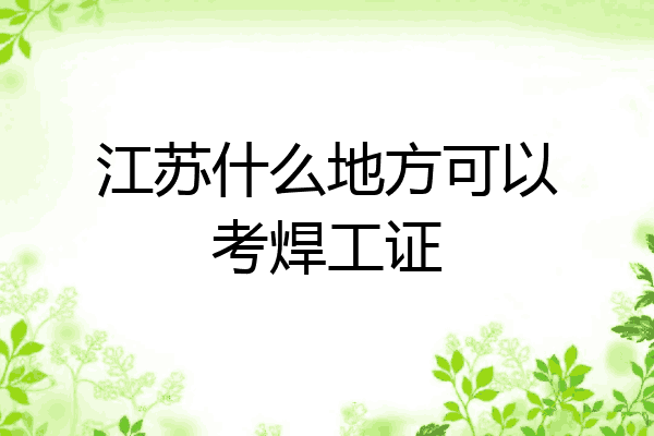 江苏什么地方可以考焊工证