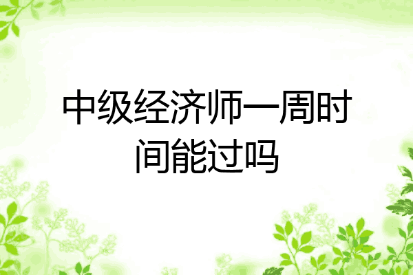 中级经济师一周时间能过吗