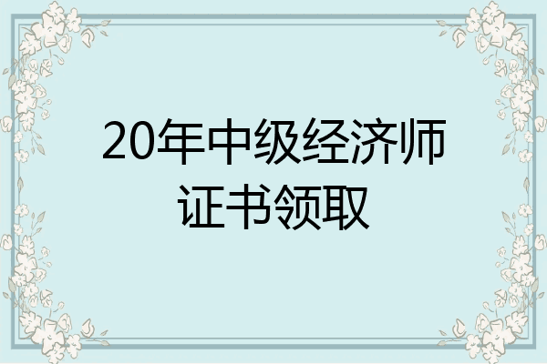 20年中级经济师证书领取