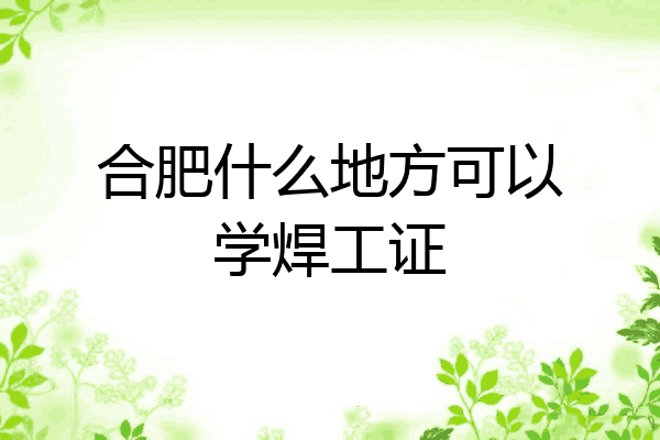 合肥什么地方可以学焊工证