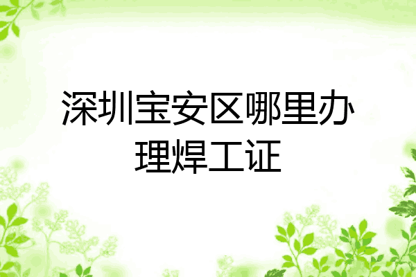 深圳宝安区哪里办理焊工证