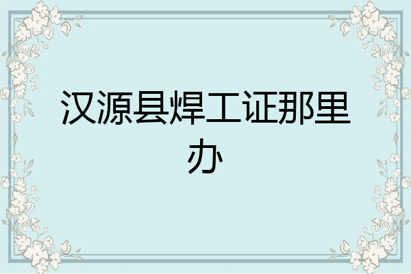 汉源县焊工证那里办