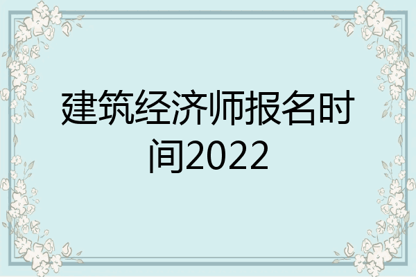 建筑经济师报名时间2022