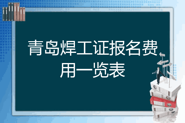 青岛焊工证报名费用一览表
