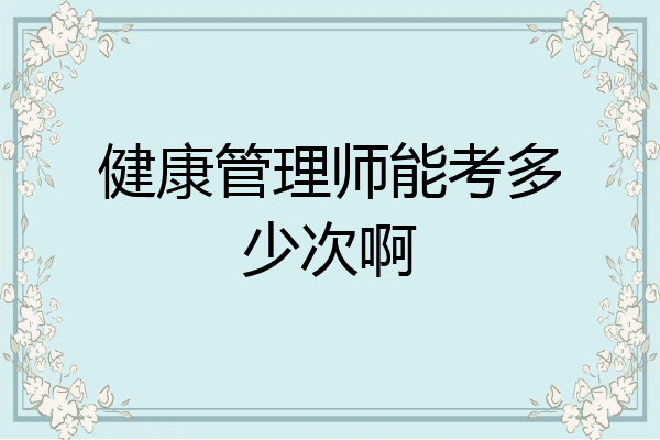 健康管理师能考多少次啊
