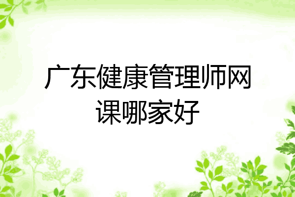 广东健康管理师网课哪家好