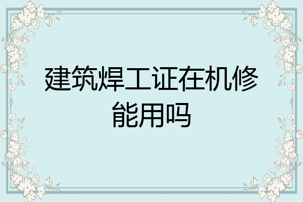 建筑焊工证在机修能用吗