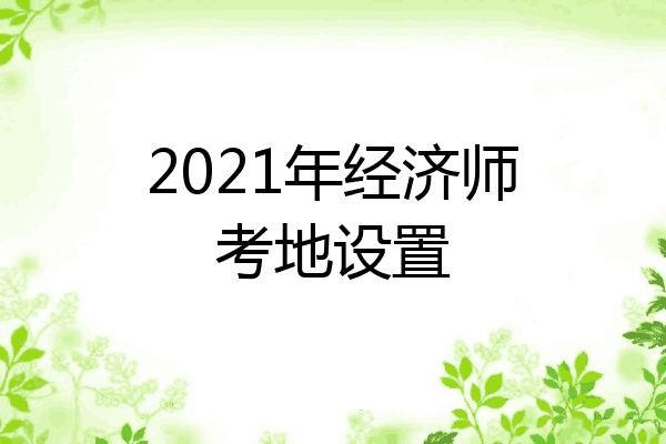2021年经济师考地设置