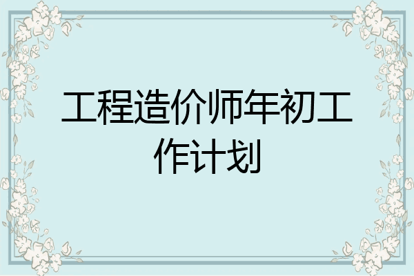 工程造价师年初工作计划