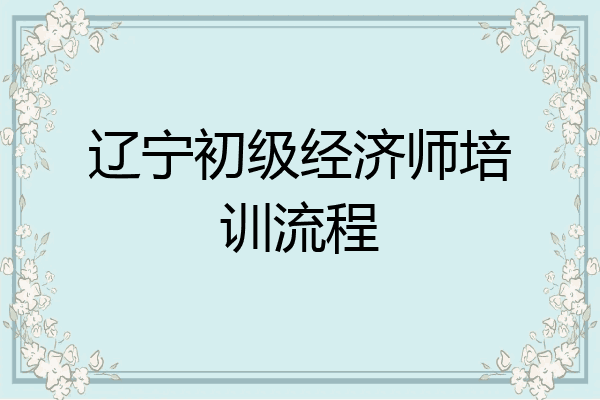 辽宁初级经济师培训流程