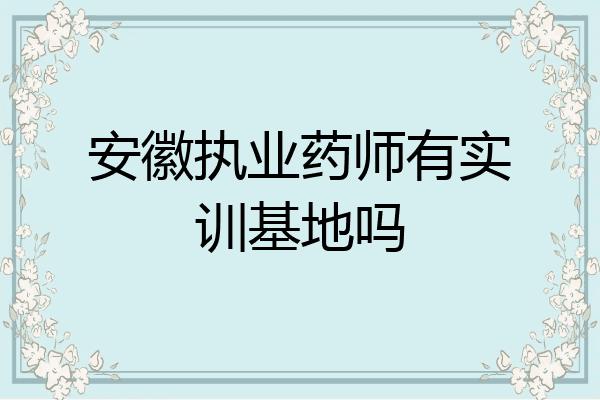 安徽执业药师有实训基地吗