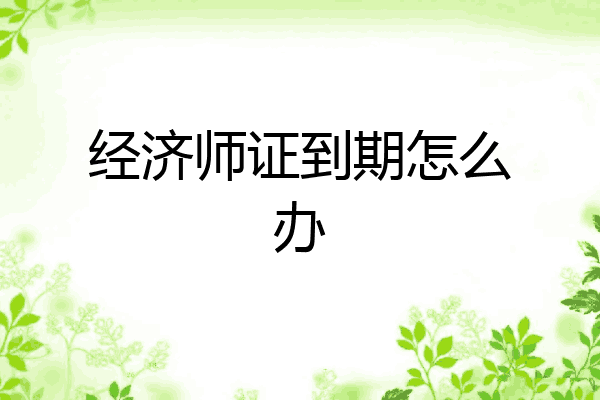经济师证到期怎么办