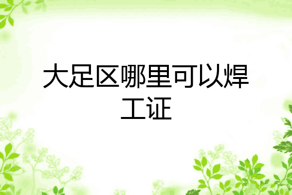 大足区哪里可以焊工证