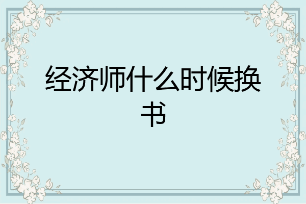 经济师什么时候换书