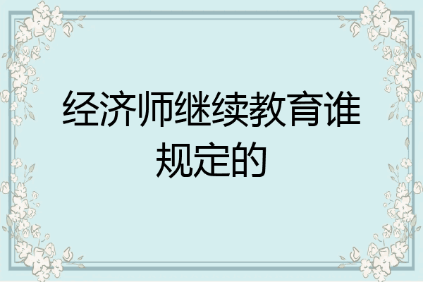 经济师继续教育谁规定的
