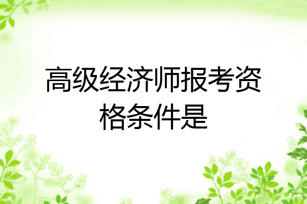 高级经济师报考资格条件是