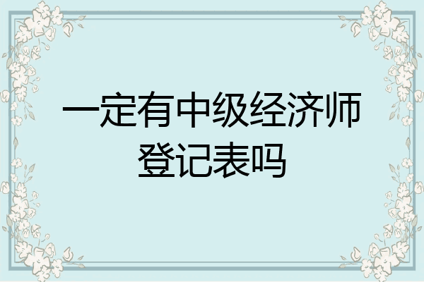 一定有中级经济师登记表吗