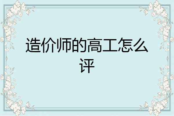 造价师的高工怎么评