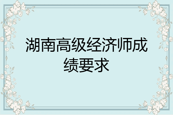 湖南高级经济师成绩要求