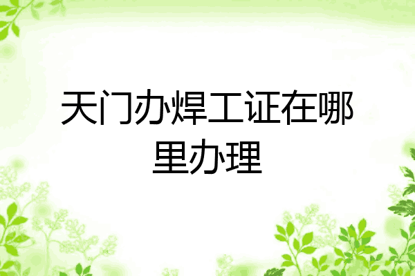 天门办焊工证在哪里办理