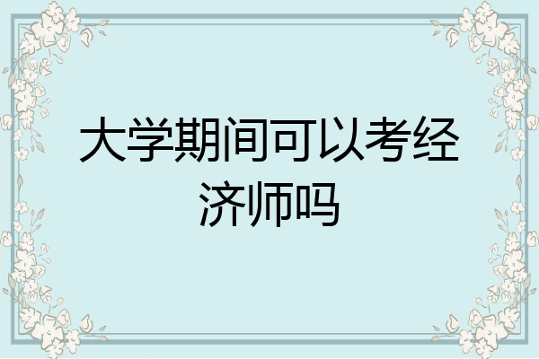 大学期间可以考经济师吗