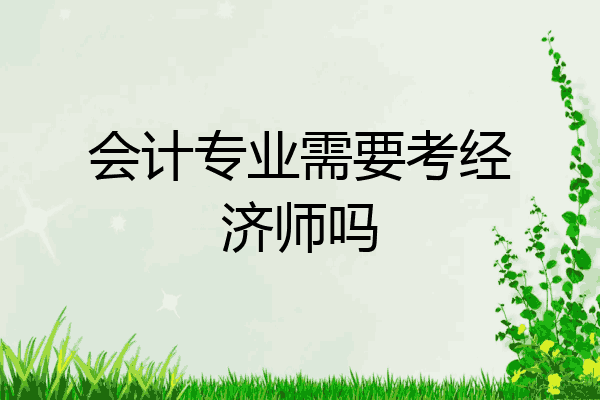 会计专业需要考经济师吗