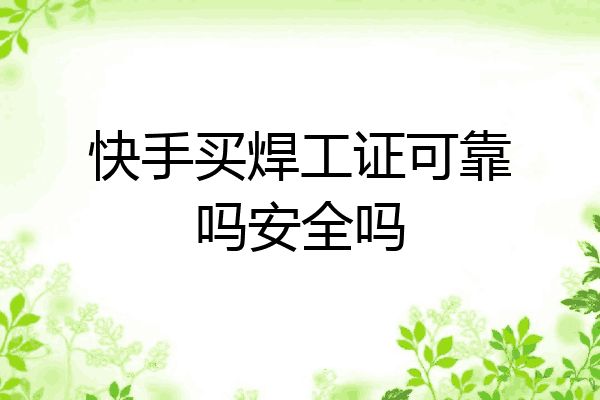 快手买焊工证可靠吗安全吗