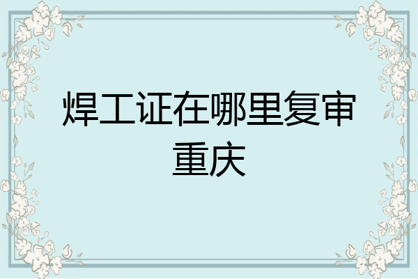 焊工证在哪里复审重庆
