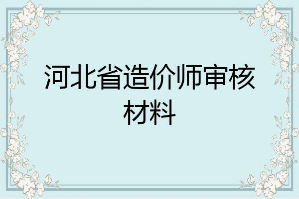 河北省造价师审核材料