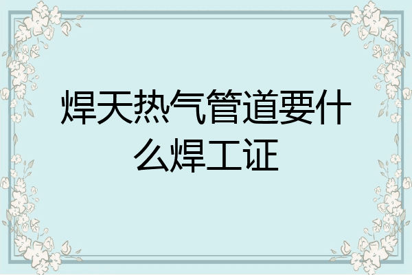 焊天热气管道要什么焊工证