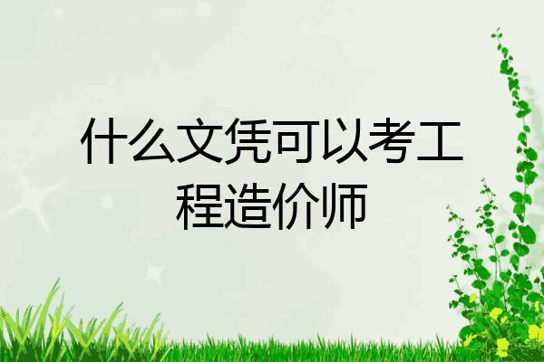 什么文凭可以考工程造价师
