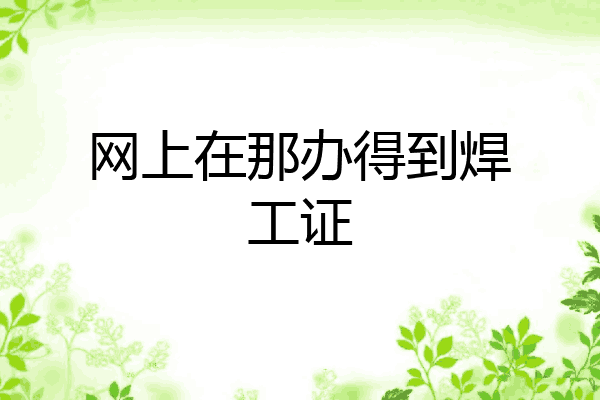 网上在那办得到焊工证