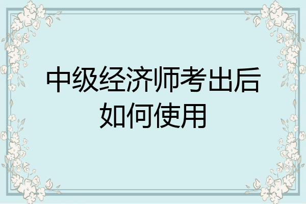 中级经济师考出后如何使用