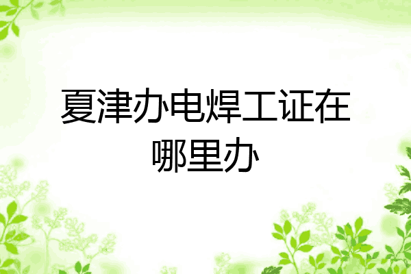 夏津办电焊工证在哪里办