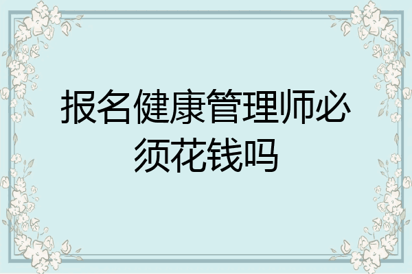 报名健康管理师必须花钱吗