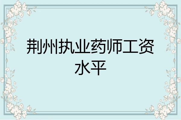 荆州执业药师工资水平