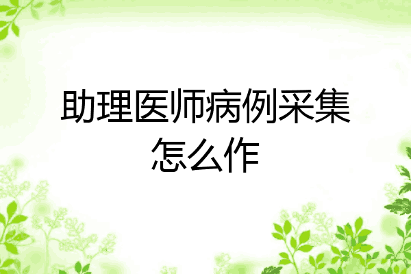 助理医师病例采集怎么作