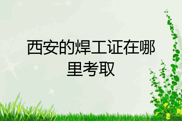 西安的焊工证在哪里考取